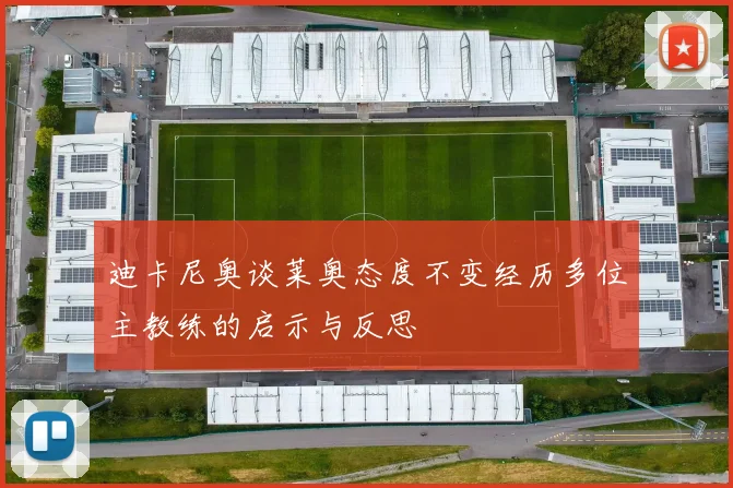 迪卡尼奥谈莱奥态度不变经历多位主教练的启示与反思
