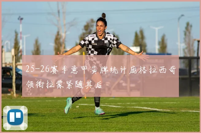 25-26赛季意甲黄牌统计庞格拉西奇领衔拉蒙紧随其后
