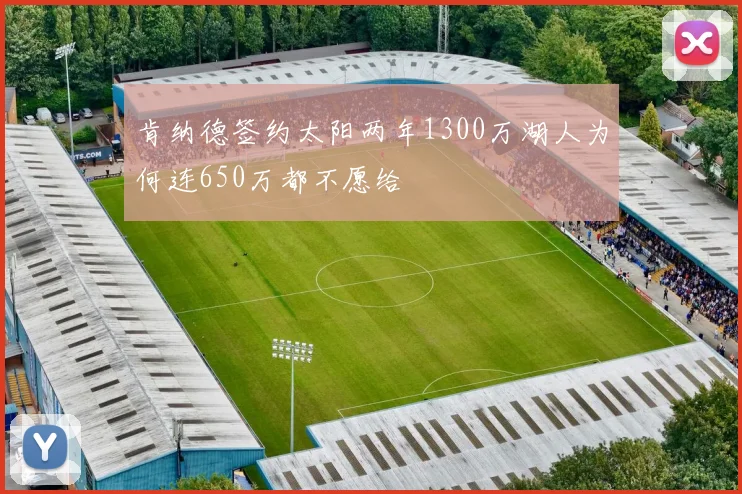 肯纳德签约太阳两年1300万湖人为何连650万都不愿给