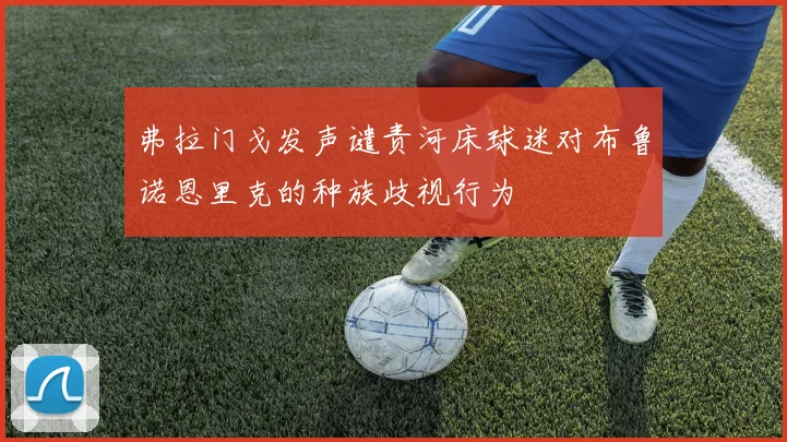 弗拉门戈发声谴责河床球迷对布鲁诺恩里克的种族歧视行为