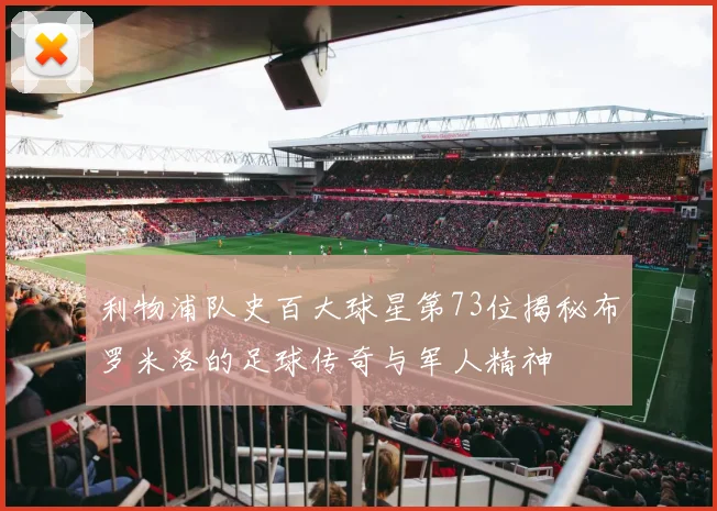 利物浦队史百大球星第73位揭秘布罗米洛的足球传奇与军人精神
