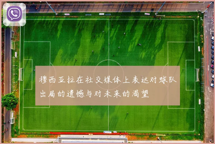 穆西亚拉在社交媒体上表达对球队出局的遗憾与对未来的渴望