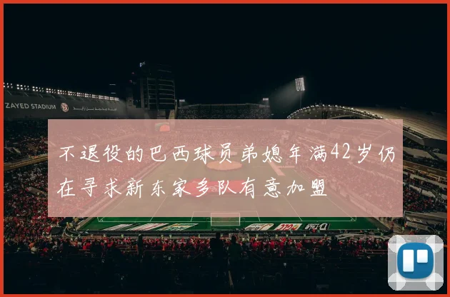 不退役的巴西球员弟媳年满42岁仍在寻求新东家多队有意加盟
