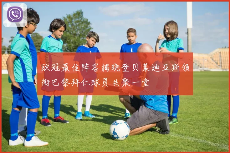欧冠最佳阵容揭晓登贝莱迪亚斯领衔巴黎拜仁球员共聚一堂
