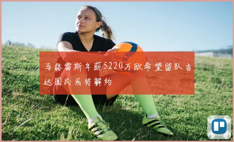 马赫雷斯年薪5220万欧希望留队吉达国民或将解约